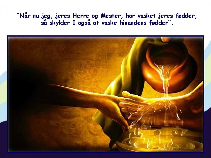 “Når nu jeg, jeres Herre og Mester, har vasket jeres fødder, så skylder I