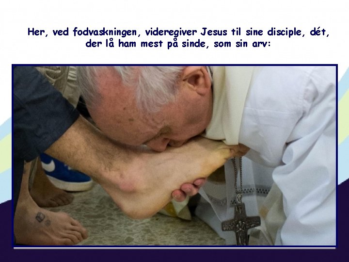 Her, ved fodvaskningen, videregiver Jesus til sine disciple, dét, der lå ham mest på