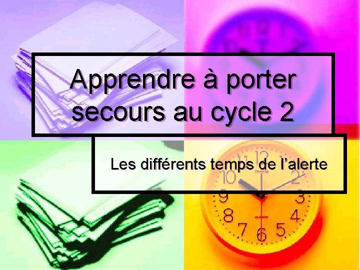 Apprendre à porter secours au cycle 2 Les différents temps de l’alerte 