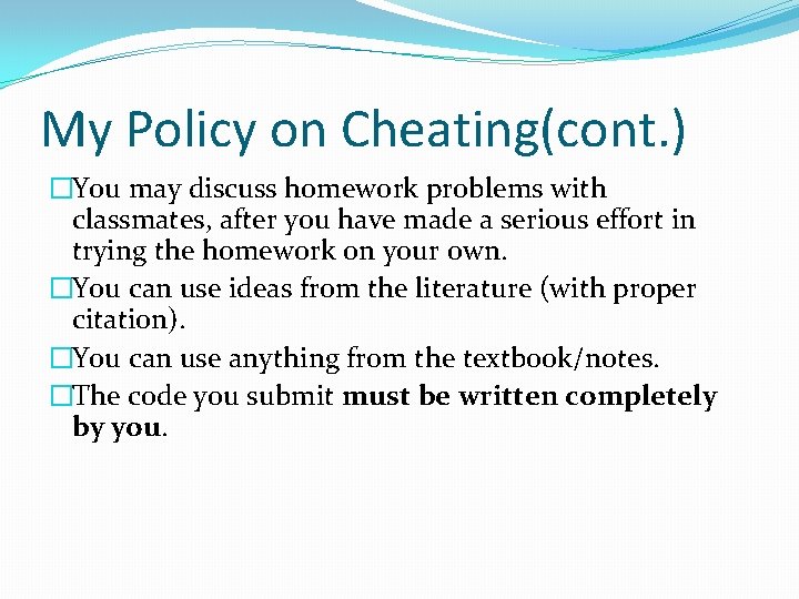 My Policy on Cheating(cont. ) �You may discuss homework problems with classmates, after you