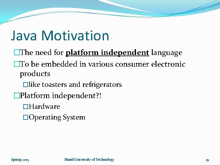 Java Motivation �The need for platform independent language �To be embedded in various consumer