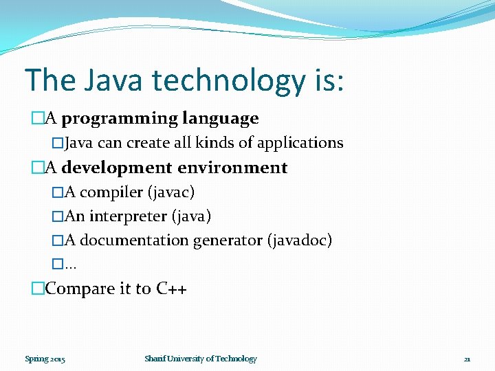 The Java technology is: �A programming language �Java can create all kinds of applications