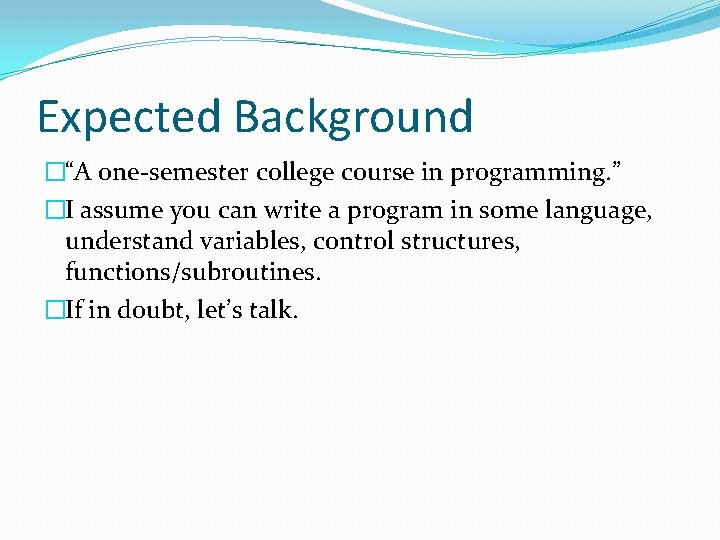 Expected Background �“A one-semester college course in programming. ” �I assume you can write