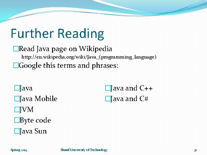 Further Reading �Read Java page on Wikipedia http: //en. wikipedia. org/wiki/Java_(programming_language) �Google this terms