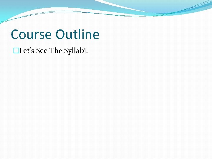 Course Outline �Let’s See The Syllabi. 