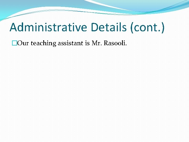 Administrative Details (cont. ) �Our teaching assistant is Mr. Rasooli. 
