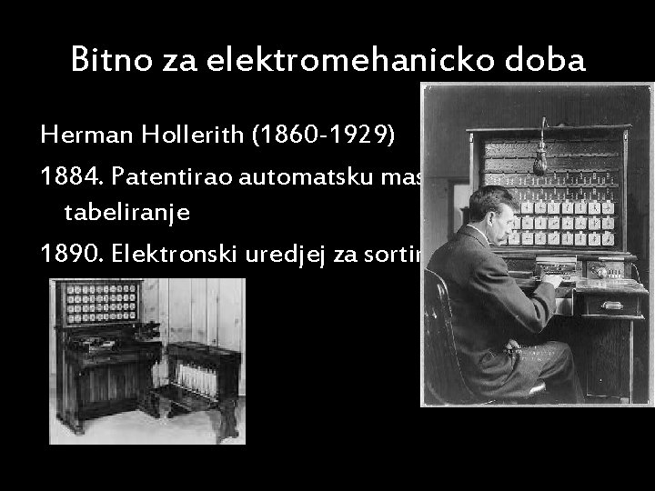 Bitno za elektromehanicko doba Herman Hollerith (1860 -1929) 1884. Patentirao automatsku masinu za tabeliranje