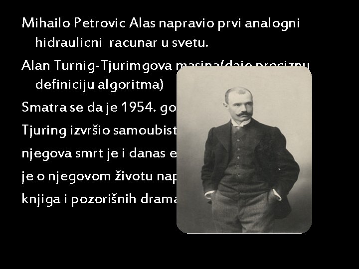 Mihailo Petrovic Alas napravio prvi analogni hidraulicni racunar u svetu. Alan Turnig-Tjurimgova masina(daje preciznu