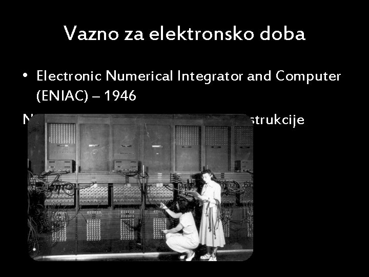 Vazno za elektronsko doba • Electronic Numerical Integrator and Computer (ENIAC) – 1946 Nije