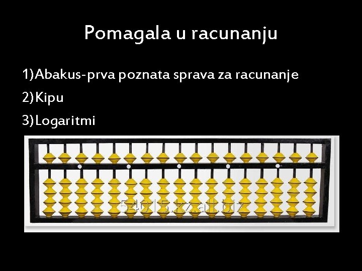 Pomagala u racunanju 1)Abakus-prva poznata sprava za racunanje 2)Kipu 3)Logaritmi 