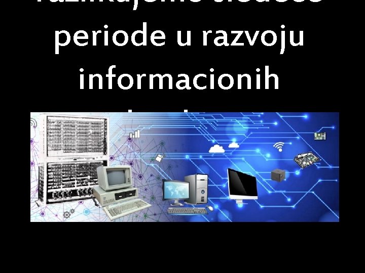 razlikujemo sledece periode u razvoju informacionih tehnologija 