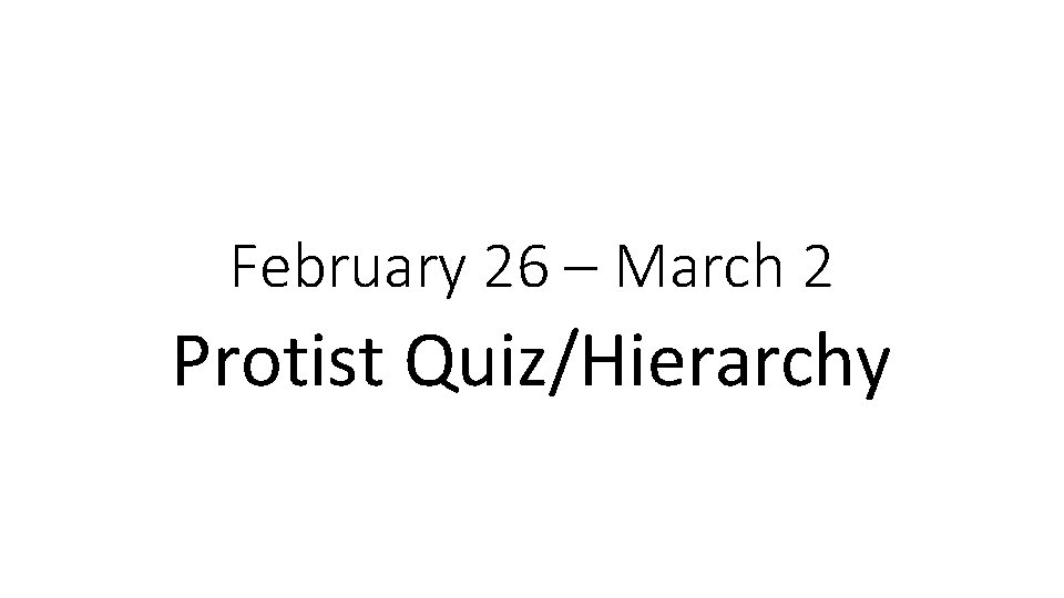 February 26 – March 2 Protist Quiz/Hierarchy 