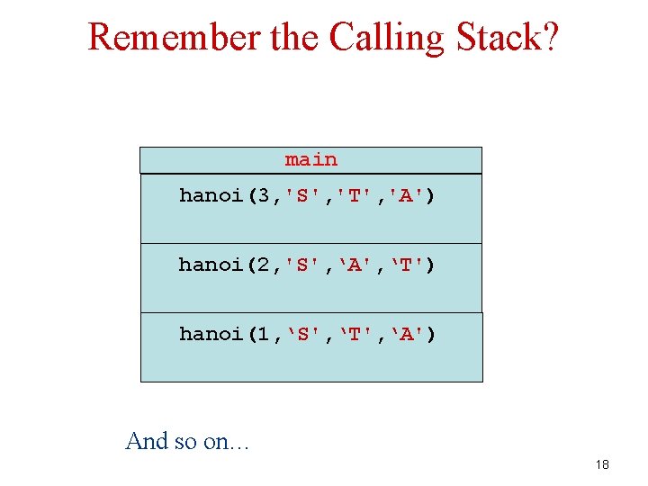 Remember the Calling Stack? main hanoi(3, 'S', 'T', 'A') hanoi(2, 'S', ‘A', ‘T') hanoi(1,