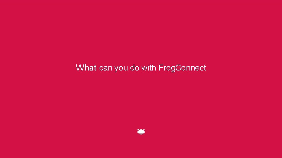 What can you do with Frog. Connect 