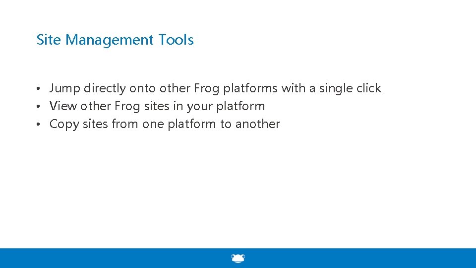 Site Management Tools • Jump directly onto other Frog platforms with a single click