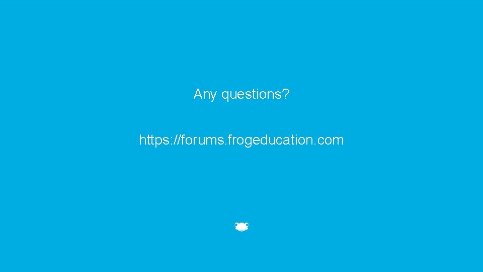 Any questions? https: //forums. frogeducation. com 