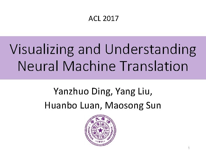 ACL 2017 Visualizing and Understanding Neural Machine Translation Yanzhuo Ding, Yang Liu, Huanbo Luan,