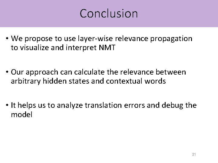 Conclusion • We propose to use layer-wise relevance propagation to visualize and interpret NMT