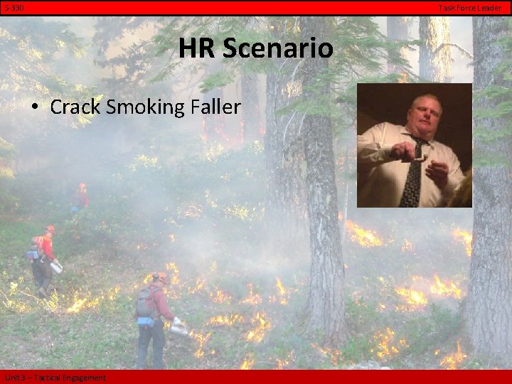 S-330 Task Force Leader HR Scenario • Crack Smoking Faller Unit 3 – Tactical