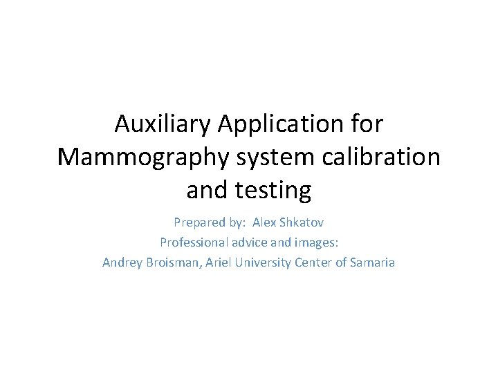 Auxiliary Application for Mammography system calibration and testing Prepared by: Alex Shkatov Professional advice