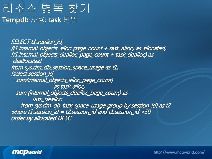 리소스 병목 찾기 Tempdb 사용: task 단위 SELECT t 1. session_id, (t 1. internal_objects_alloc_page_count