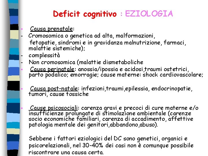 Deficit cognitivo : EZIOLOGIA Causa prenatale: Cromosomica o genetica ad alta, malformazioni, fetopatie, sindromi Deficit cognitivo : EZIOLOGIA Causa prenatale: Cromosomica o genetica ad alta, malformazioni, fetopatie, sindromi