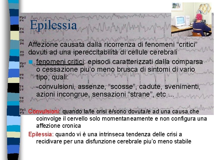 Epilessia Affezione causata dalla ricorrenza di fenomeni “critici” dovuti ad una ipereccitabilità di cellule Epilessia Affezione causata dalla ricorrenza di fenomeni “critici” dovuti ad una ipereccitabilità di cellule
