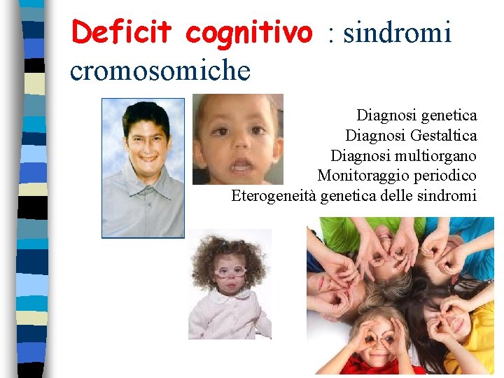Deficit cognitivo : sindromi cromosomiche Diagnosi genetica Diagnosi Gestaltica Diagnosi multiorgano Monitoraggio periodico Eterogeneità Deficit cognitivo : sindromi cromosomiche Diagnosi genetica Diagnosi Gestaltica Diagnosi multiorgano Monitoraggio periodico Eterogeneità