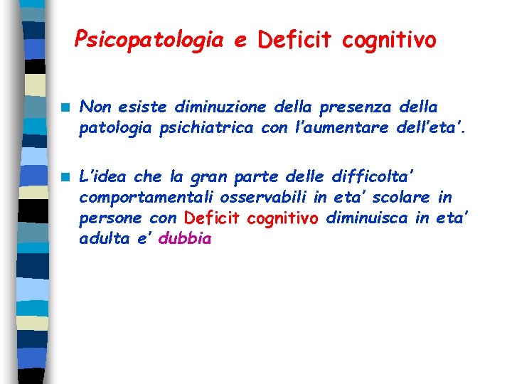 Psicopatologia e Deficit cognitivo n Non esiste diminuzione della presenza della patologia psichiatrica con Psicopatologia e Deficit cognitivo n Non esiste diminuzione della presenza della patologia psichiatrica con