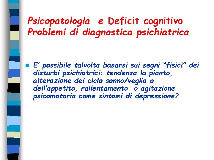 Psicopatologia e Deficit cognitivo Problemi di diagnostica psichiatrica n E’ possibile talvolta basarsi sui Psicopatologia e Deficit cognitivo Problemi di diagnostica psichiatrica n E’ possibile talvolta basarsi sui