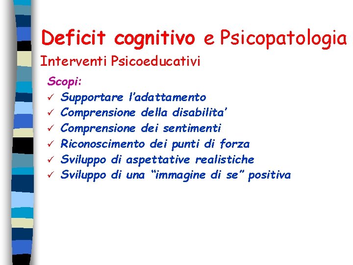 Deficit cognitivo e Psicopatologia Interventi Psicoeducativi Scopi: ü Supportare l’adattamento ü Comprensione della disabilita’ Deficit cognitivo e Psicopatologia Interventi Psicoeducativi Scopi: ü Supportare l’adattamento ü Comprensione della disabilita’
