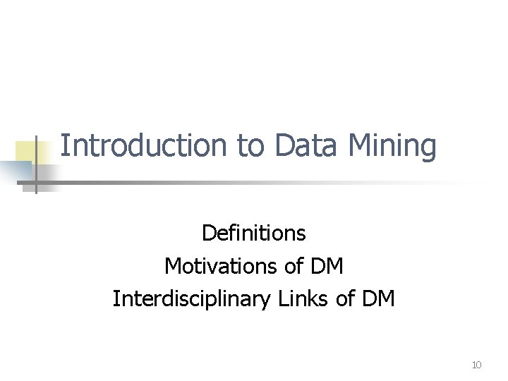 Introduction to Data Mining Definitions Motivations of DM Interdisciplinary Links of DM 10 Introduction to Data Mining Definitions Motivations of DM Interdisciplinary Links of DM 10