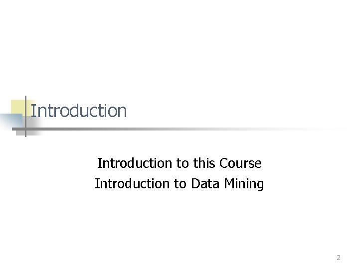 Introduction to this Course Introduction to Data Mining 2 Introduction to this Course Introduction to Data Mining 2