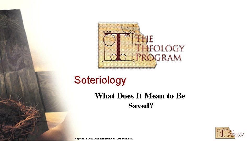 Soteriology What Does It Mean to Be Saved? Copyright © 2003 -2006 Reclaiming the