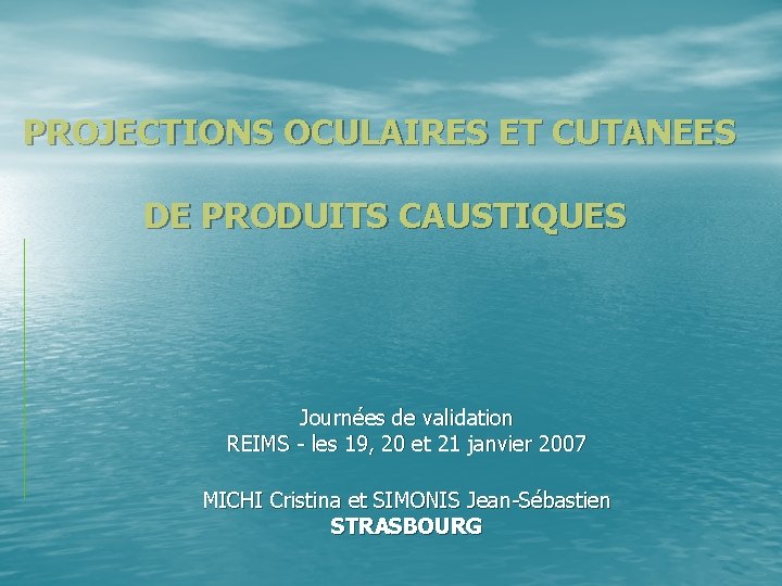 PROJECTIONS OCULAIRES ET CUTANEES DE PRODUITS CAUSTIQUES Journées de validation REIMS - les 19,