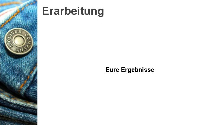 Erarbeitung Eure Ergebnisse 