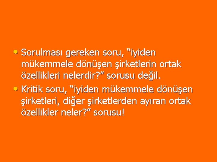 • Sorulması gereken soru, “iyiden mükemmele dönüşen şirketlerin ortak özellikleri nelerdir? ” sorusu • Sorulması gereken soru, “iyiden mükemmele dönüşen şirketlerin ortak özellikleri nelerdir? ” sorusu