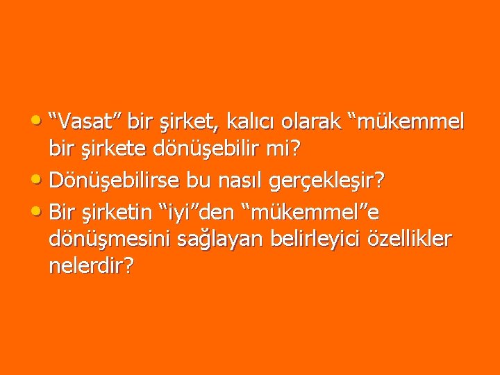 • “Vasat” bir şirket, kalıcı olarak “mükemmel bir şirkete dönüşebilir mi? • Dönüşebilirse • “Vasat” bir şirket, kalıcı olarak “mükemmel bir şirkete dönüşebilir mi? • Dönüşebilirse
