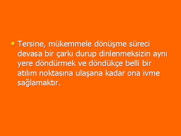 • Tersine, mükemmele dönüşme süreci devasa bir çarkı durup dinlenmeksizin aynı yere döndürmek • Tersine, mükemmele dönüşme süreci devasa bir çarkı durup dinlenmeksizin aynı yere döndürmek