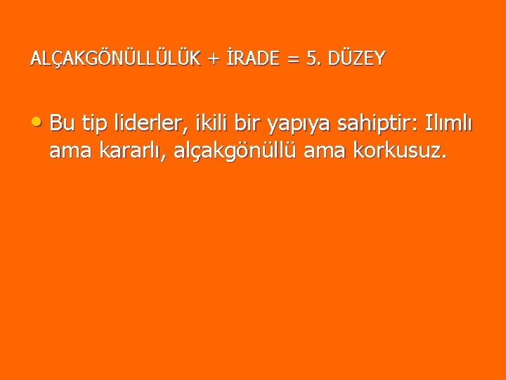 ALÇAKGÖNÜLLÜLÜK + İRADE = 5. DÜZEY • Bu tip liderler, ikili bir yapıya sahiptir: ALÇAKGÖNÜLLÜLÜK + İRADE = 5. DÜZEY • Bu tip liderler, ikili bir yapıya sahiptir: