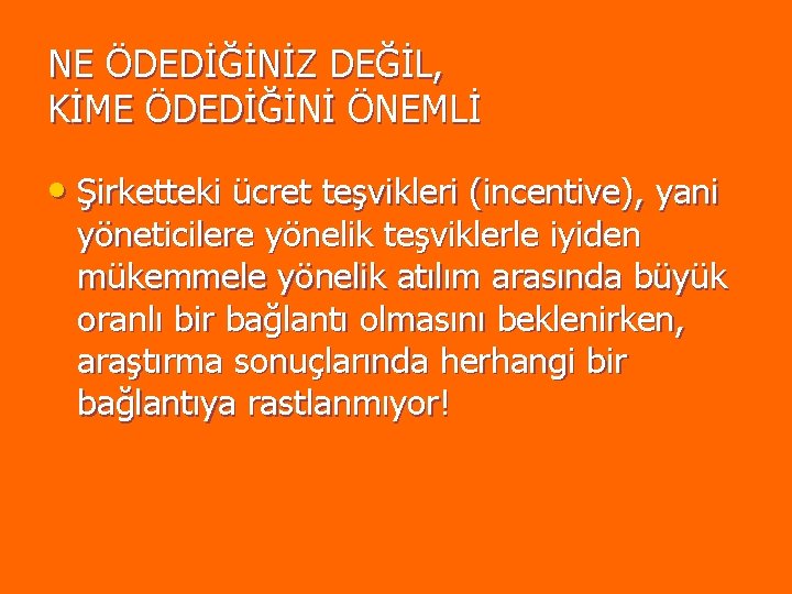 NE ÖDEDİĞİNİZ DEĞİL, KİME ÖDEDİĞİNİ ÖNEMLİ • Şirketteki ücret teşvikleri (incentive), yani yöneticilere yönelik NE ÖDEDİĞİNİZ DEĞİL, KİME ÖDEDİĞİNİ ÖNEMLİ • Şirketteki ücret teşvikleri (incentive), yani yöneticilere yönelik