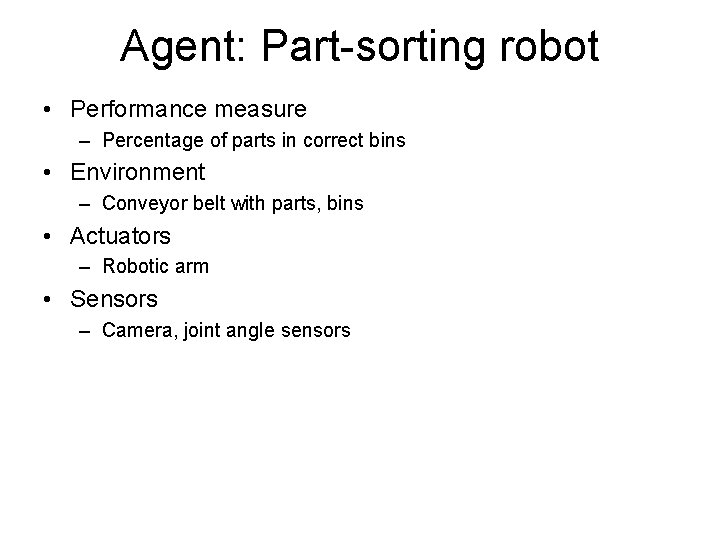 Agent: Part-sorting robot • Performance measure – Percentage of parts in correct bins •