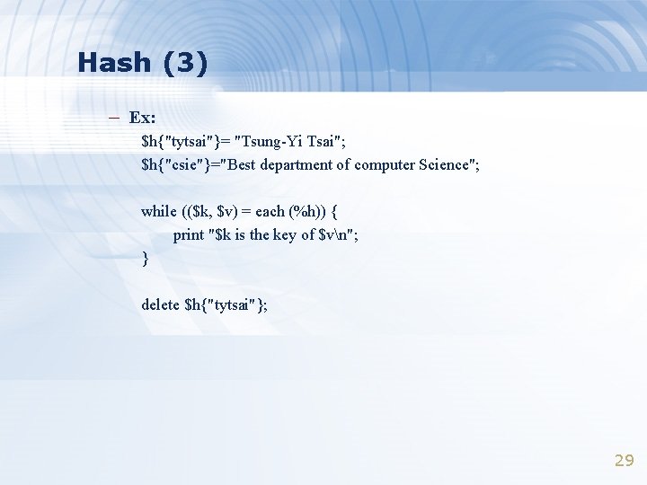 Hash (3) – Ex: $h{"tytsai"}= "Tsung-Yi Tsai"; $h{"csie"}="Best department of computer Science"; while (($k,