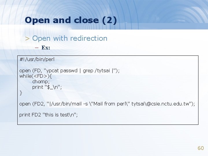 Open and close (2) > Open with redirection – Ex: #!/usr/bin/perl open (FD, "ypcat