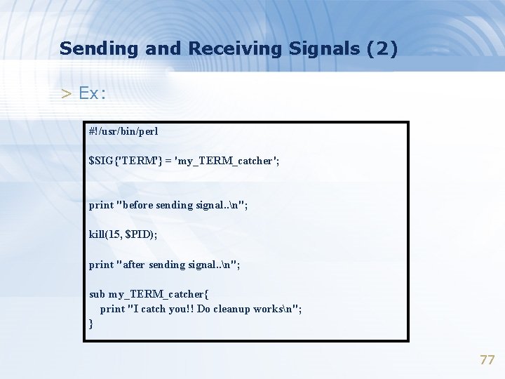 Sending and Receiving Signals (2) > Ex: #!/usr/bin/perl $SIG{'TERM'} = 'my_TERM_catcher'; print "before sending