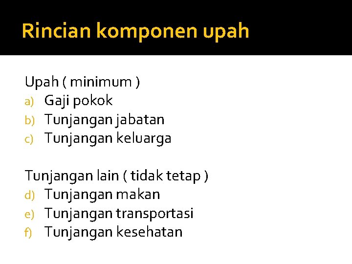 Rincian komponen upah Upah ( minimum ) a) Gaji pokok b) Tunjangan jabatan c)