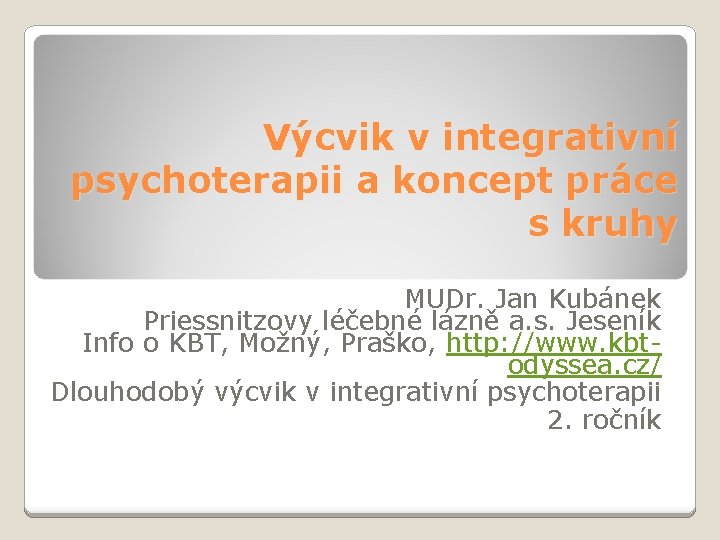 Výcvik v integrativní psychoterapii a koncept práce s kruhy MUDr. Jan Kubánek Priessnitzovy léčebné