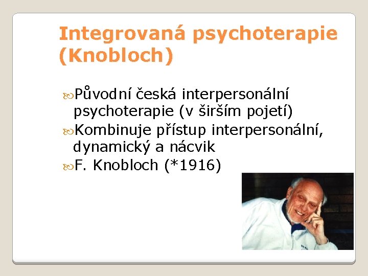 Integrovaná psychoterapie (Knobloch) Původní česká interpersonální psychoterapie (v širším pojetí) Kombinuje přístup interpersonální, dynamický