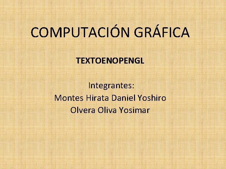COMPUTACIÓN GRÁFICA TEXTOENOPENGL Integrantes: Montes Hirata Daniel Yoshiro Olvera Oliva Yosimar 