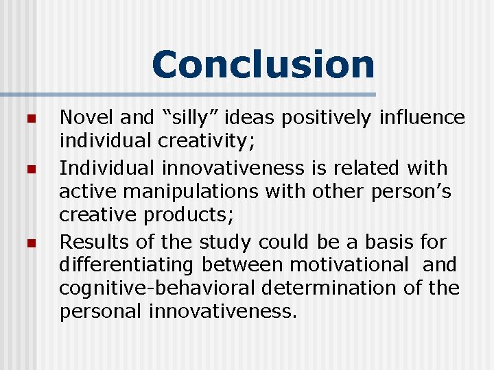 Conclusion n Novel and “silly” ideas positively influence individual creativity; Individual innovativeness is related Conclusion n Novel and “silly” ideas positively influence individual creativity; Individual innovativeness is related